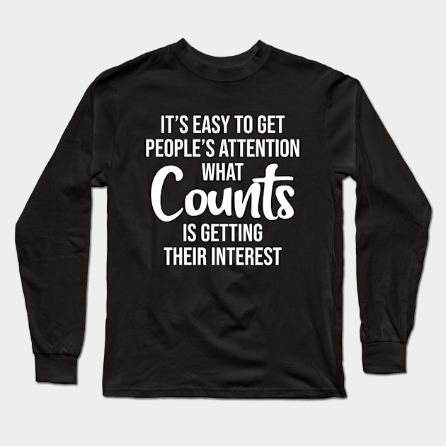 It's easy to get people's attention what counts is getting their interest Long Sleeve T-Shirt by potatonamotivation